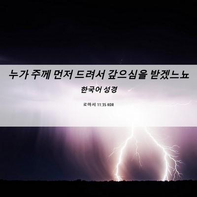 Picture 06 - 로마서 11:35 KOR - 누가 주께 먼저 드려서 갚으심을 - Bible Verse Picture