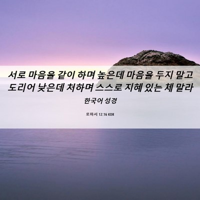 Picture 06 - 로마서 12:16 KOR - 서로 마음을 같이 하며 높은데 - Bible Verse Picture