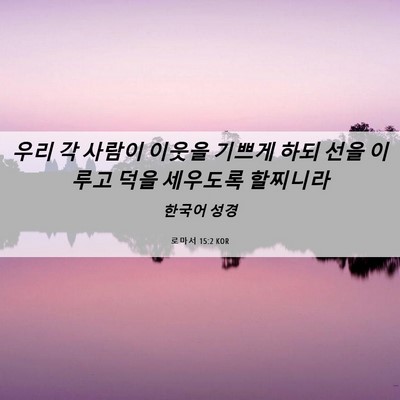 Picture 06 - 로마서 15:2 KOR - 우리 각 사람이 이웃을 기쁘게 하되 - Bible Verse Picture
