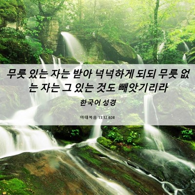 Picture 06 - 마태복음 13:12 KOR - 무릇 있는 자는 받아 넉넉하게 되되 - Bible Verse Picture