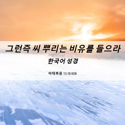 Picture 06 - 마태복음 13:18 KOR - 그런즉 씨 뿌리는 비유를 - Bible Verse Picture