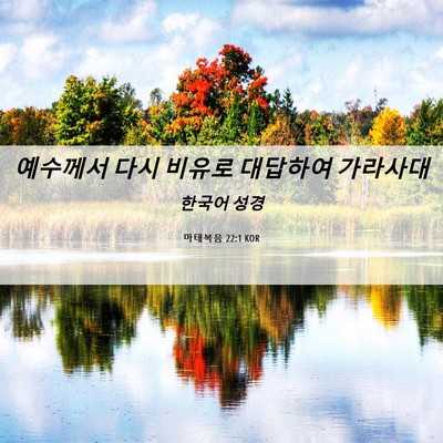 Picture 06 - 마태복음 22:1 KOR - 예수께서 다시 비유로 대답하여 - Bible Verse Picture