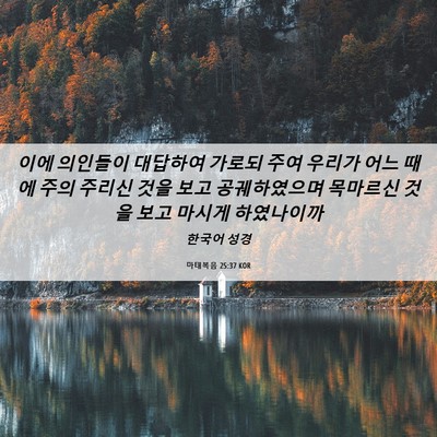 Picture 06 - 마태복음 25:37 KOR - 이에 의인들이 대답하여 가로되 주여 - Bible Verse Picture