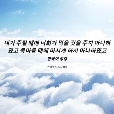 Picture 06 - 마태복음 25:42 KOR - 내가 주릴 때에 너희가 먹을 것을 - Bible Verse Picture