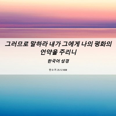Picture 06 - 민수기 25:12 KOR - 그러므로 말하라 내가 그에게 나의 - Bible Verse Picture