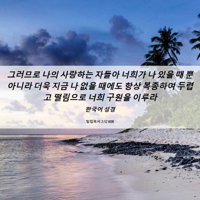 Picture 06 - 빌립보서 2:12 KOR - 그러므로 나의 사랑하는 자들아 - Bible Verse Picture