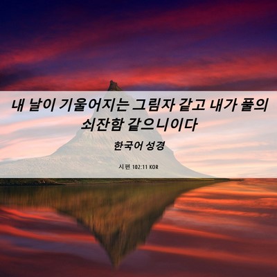 Picture 06 - 시편 102:11 KOR - 내 날이 기울어지는 그림자 같고 - Bible Verse Picture