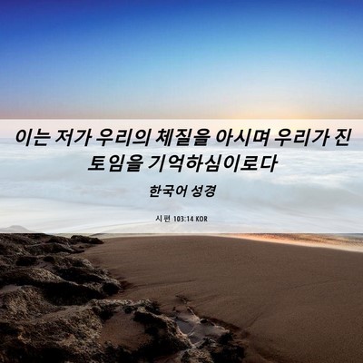 Picture 06 - 시편 103:14 KOR - 이는 저가 우리의 체질을 아시며 - Bible Verse Picture