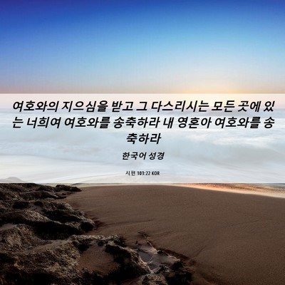 Picture 06 - 시편 103:22 KOR - 여호와의 지으심을 받고 그 - Bible Verse Picture