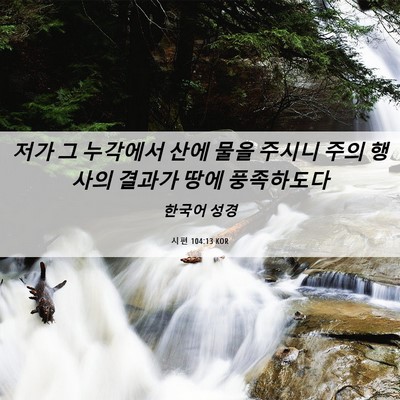 Picture 06 - 시편 104:13 KOR - 저가 그 누각에서 산에 물을 주시니 - Bible Verse Picture