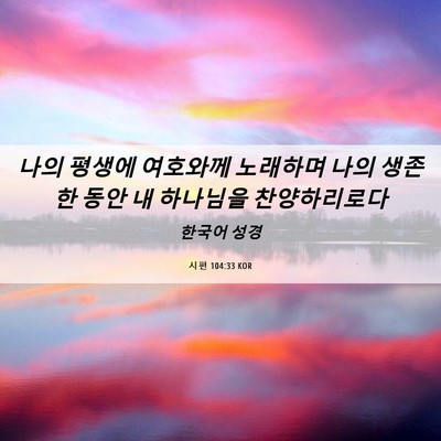 Picture 06 - 시편 104:33 KOR - 나의 평생에 여호와께 노래하며 나의 - Bible Verse Picture