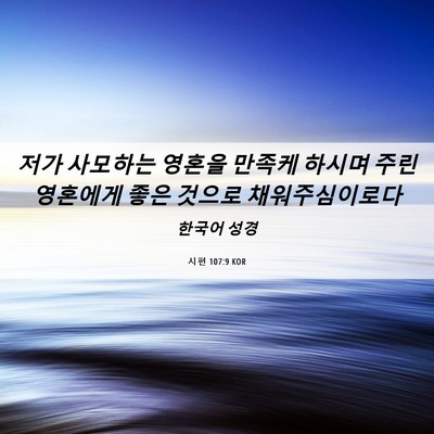 Picture 06 - 시편 107:9 KOR - 저가 사모하는 영혼을 만족케 하시며 - Bible Verse Picture