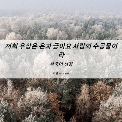 Picture 06 - 시편 115:4 KOR - 저희 우상은 은과 금이요 사람의 - Bible Verse Picture