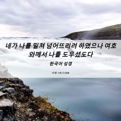 Picture 06 - 시편 118:13 KOR - 네가 나를 밀쳐 넘어뜨리려 하였으나 - Bible Verse Picture
