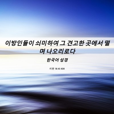 Picture 06 - 시편 18:45 KOR - 이방인들이 쇠미하여 그 견고한 - Bible Verse Picture