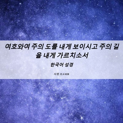 Picture 06 - 시편 25:4 KOR - 여호와여 주의 도를 내게 보이시고 - Bible Verse Picture