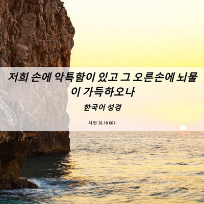 Picture 06 - 시편 26:10 KOR - 저희 손에 악특함이 있고 그 - Bible Verse Picture