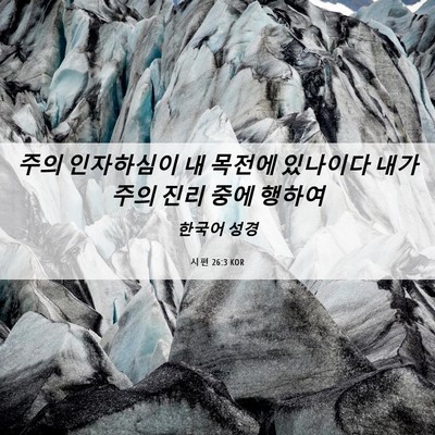 Picture 06 - 시편 26:3 KOR - 주의 인자하심이 내 목전에 있나이다 - Bible Verse Picture