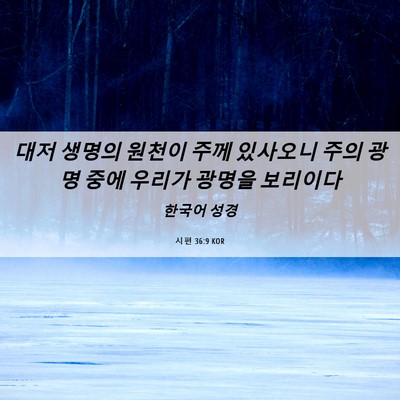 Picture 06 - 시편 36:9 KOR - 대저 생명의 원천이 주께 있사오니 - Bible Verse Picture