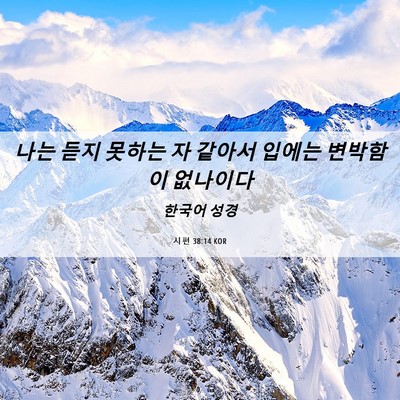 Picture 06 - 시편 38:14 KOR - 나는 듣지 못하는 자 같아서 입에는 - Bible Verse Picture