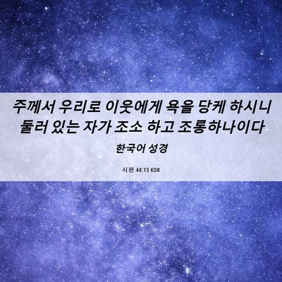 Picture 06 - 시편 44:13 KOR - 주께서 우리로 이웃에게 욕을 당케 - Bible Verse Picture
