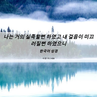 Picture 06 - 시편 73:2 KOR - 나는 거의 실족할뻔 하였고 내 - Bible Verse Picture