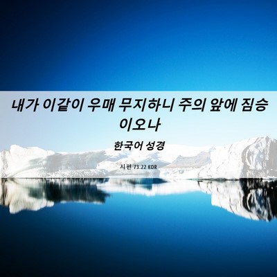 Picture 06 - 시편 73:22 KOR - 내가 이같이 우매 무지하니 주의 - Bible Verse Picture