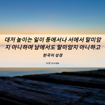 Picture 06 - 시편 75:6 KOR - 대저 높이는 일이 동에서나 서에서 - Bible Verse Picture