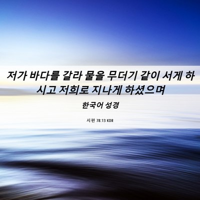Picture 06 - 시편 78:13 KOR - 저가 바다를 갈라 물을 무더기 같이 - Bible Verse Picture