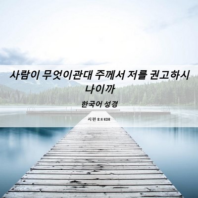 Picture 06 - 시편 8:4 KOR - 사람이 무엇이관대 주께서 저를 - Bible Verse Picture