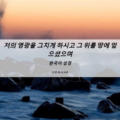 Picture 06 - 시편 89:44 KOR - 저의 영광을 그치게 하시고 그 위를 - Bible Verse Picture