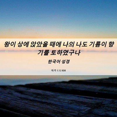 Picture 06 - 아가 1:12 KOR - 왕이 상에 앉았을 때에 나의 나도 - Bible Verse Picture