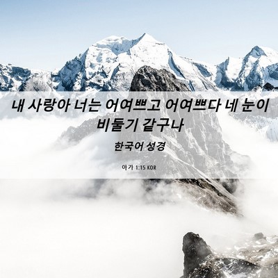 Picture 06 - 아가 1:15 KOR - 내 사랑아 너는 어여쁘고 어여쁘다 - Bible Verse Picture