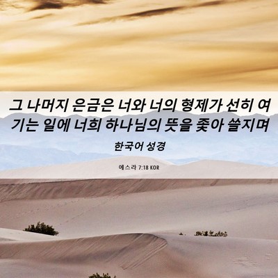 Picture 06 - 에스라 7:18 KOR - 그 나머지 은금은 너와 너의 형제가 - Bible Verse Picture