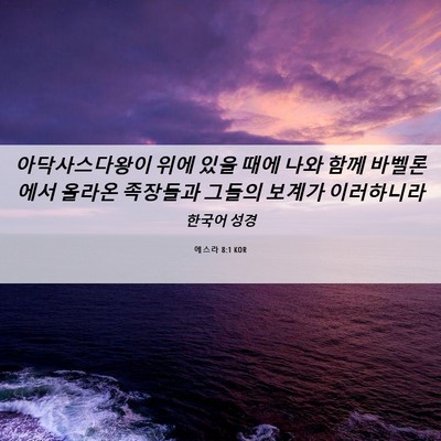 Picture 06 - 에스라 8:1 KOR - 아닥사스다왕이 위에 있을 때에 나와 - Bible Verse Picture