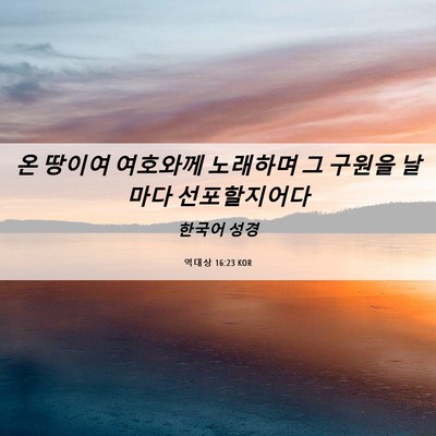 Picture 06 - 역대상 16:23 KOR - 온 땅이여 여호와께 노래하며 그 - Bible Verse Picture