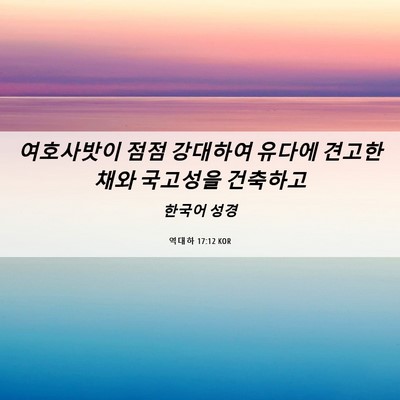 Picture 06 - 역대하 17:12 KOR - 여호사밧이 점점 강대하여 유다에 - Bible Verse Picture