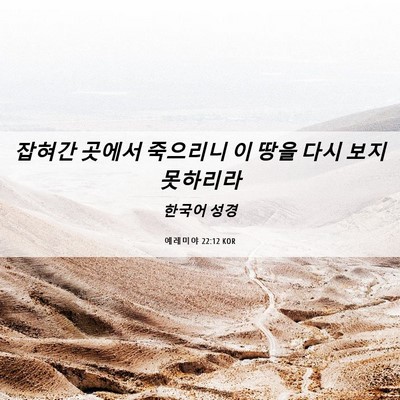 Picture 06 - 예레미야 22:12 KOR - 잡혀간 곳에서 죽으리니 이 땅을 - Bible Verse Picture