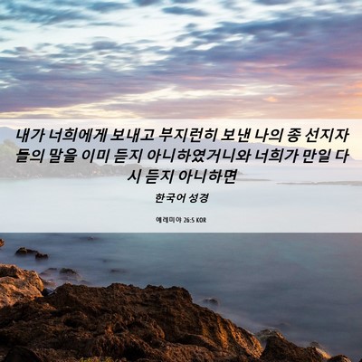 Picture 06 - 예레미야 26:5 KOR - 내가 너희에게 보내고 부지런히 보낸 - Bible Verse Picture