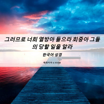 Picture 06 - 예레미야 6:18 KOR - 그러므로 너희 열방아 들으라 회중아 - Bible Verse Picture