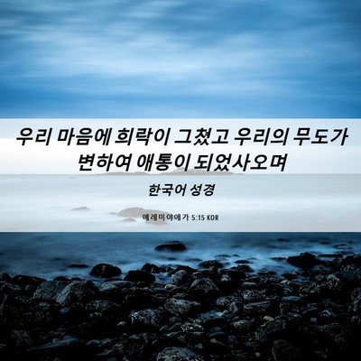 Picture 06 - 예레미야애가 5:15 KOR - 우리 마음에 희락이 그쳤고 우리의 - Bible Verse Picture