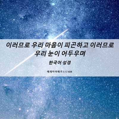 Picture 06 - 예레미야애가 5:17 KOR - 이러므로 우리 마음이 피곤하고 - Bible Verse Picture
