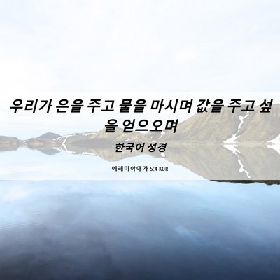 Picture 06 - 예레미야애가 5:4 KOR - 우리가 은을 주고 물을 마시며 값을 - Bible Verse Picture