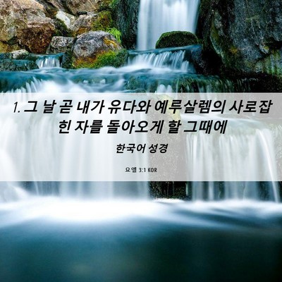 Picture 06 - 요엘 3:1 KOR - 1. 그 날 곧 내가 유다와 예루살렘의 - Bible Verse Picture