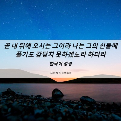Picture 06 - 요한복음 1:27 KOR - 곧 내 뒤에 오시는 그이라 나는 그의 - Bible Verse Picture