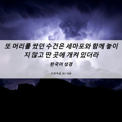 Picture 06 - 요한복음 20:7 KOR - 또 머리를 쌌던 수건은 세마포와 - Bible Verse Picture