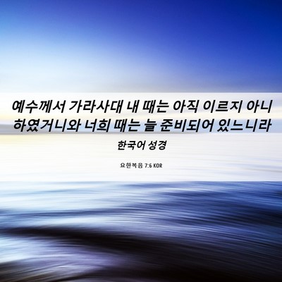 Picture 06 - 요한복음 7:6 KOR - 예수께서 가라사대 내 때는 아직 - Bible Verse Picture