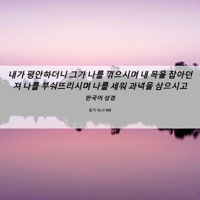Picture 06 - 욥기 16:12 KOR - 내가 평안하더니 그가 나를 꺾으시며 - Bible Verse Picture