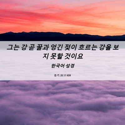 Picture 06 - 욥기 20:17 KOR - 그는 강 곧 꿀과 엉긴 젖이 흐르는 - Bible Verse Picture