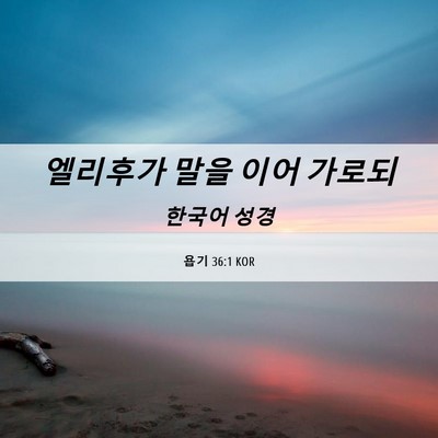 Picture 06 - 욥기 36:1 KOR - 엘리후가 말을 이어 - Bible Verse Picture